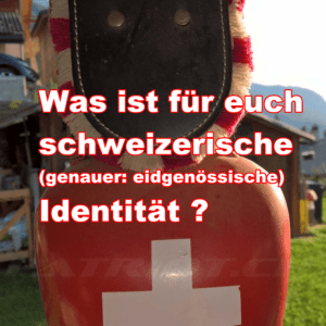 Was ist für euch schweizerische (genauer: eidgenössische) Identität ?